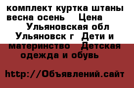 комплект куртка штаны(весна-осень) › Цена ­ 1 500 - Ульяновская обл., Ульяновск г. Дети и материнство » Детская одежда и обувь   